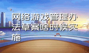 网络游戏管理办法草案啥时候实施