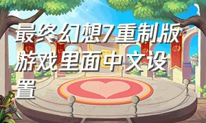 最终幻想7重制版游戏里面中文设置