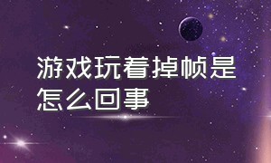 游戏玩着掉帧是怎么回事（玩游戏掉帧有什么解决办法）