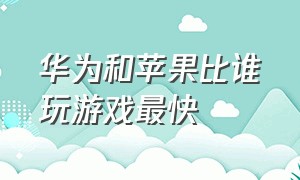 华为和苹果比谁玩游戏最快