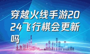 穿越火线手游2024飞行棋会更新吗（穿越火线手游飞行棋什么时候更新）