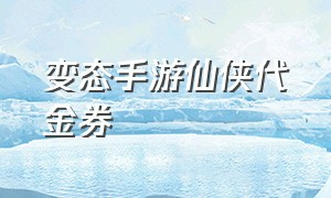 变态手游仙侠代金券（仙侠手游代金券2024）