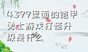 4399里面的铠甲勇士游戏打怪升级是什么（4399的铠甲勇士游戏手机怎么下载）