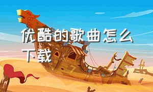 优酷的歌曲怎么下载（优酷的歌曲怎么下载到u盘上）