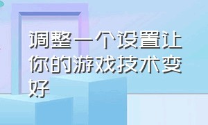 调整一个设置让你的游戏技术变好