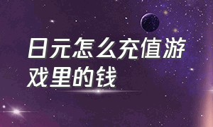 日元怎么充值游戏里的钱