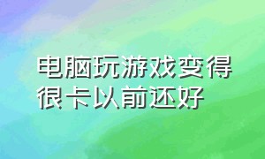 电脑玩游戏变得很卡以前还好