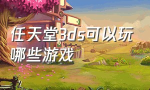 任天堂3ds可以玩哪些游戏