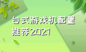 台式游戏机配置推荐2021