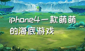 iphone4一款萌萌的海底游戏（iphone4经典游戏下载）