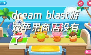 dream blast游戏苹果商店没有了（dreamwalker游戏苹果怎么下）