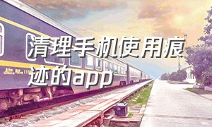 清理手机使用痕迹的app