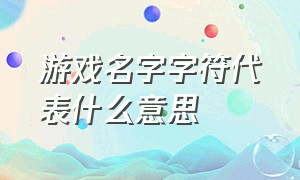 游戏名字字符代表什么意思