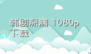 韩剧深渊 1080p 下载（深渊韩剧全集免费观看韩剧tv）