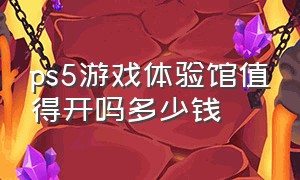 ps5游戏体验馆值得开吗多少钱