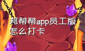 邦帮帮app员工版怎么打卡（帮帮测app官方下载）