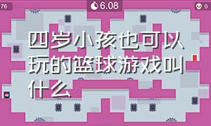 四岁小孩也可以玩的篮球游戏叫什么（四岁小孩适合玩什么样的玩具）