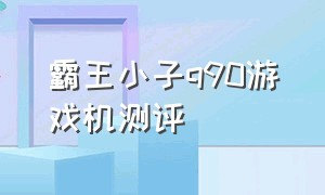 霸王小子q90游戏机测评（霸王小子q90怎么样）