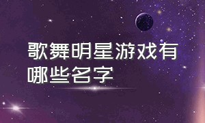 歌舞明星游戏有哪些名字