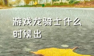 游戏龙骑士什么时候出