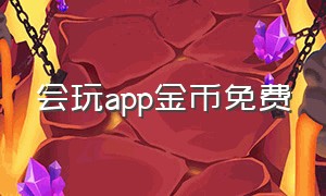 会玩app金币免费（会玩app没有金币怎么免费玩）