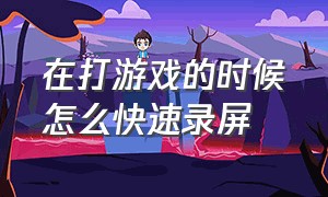 在打游戏的时候怎么快速录屏