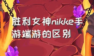 胜利女神nikke手游端游的区别（胜利女神nikkepc端和手机端互通吗）