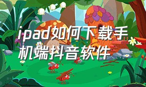 ipad如何下载手机端抖音软件（怎么用ipad下载抖音）