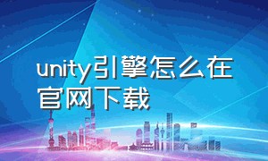 unity引擎怎么在官网下载