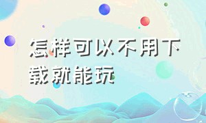 怎样可以不用下载就能玩