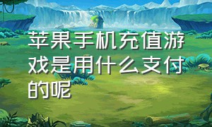 苹果手机充值游戏是用什么支付的呢