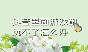 抖音里面游戏都玩不了怎么办（抖音里面的歌怎么提取出来）