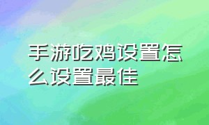 手游吃鸡设置怎么设置最佳