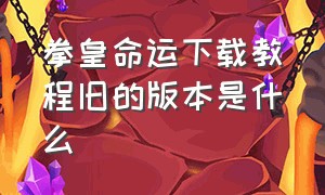 拳皇命运下载教程旧的版本是什么（怎么下拳皇命运无限钻石版）