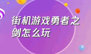 街机游戏勇者之剑怎么玩（可以升级剑和盾的游戏街机游戏）