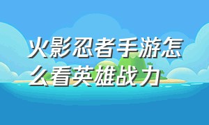 火影忍者手游怎么看英雄战力（火影忍者手游怎么看英雄战力排行）