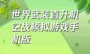 世界武装直升机空战模拟游戏手机版