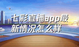 七彩直播app最新情况怎么样