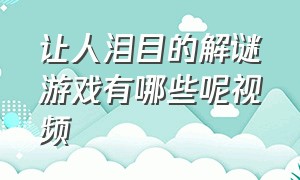 让人泪目的解谜游戏有哪些呢视频（让人泪目的解谜游戏有哪些呢视频讲解）