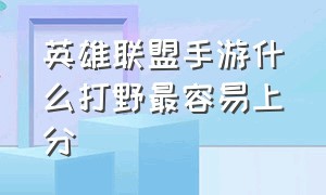 英雄联盟手游什么打野最容易上分