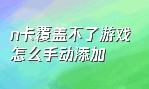 n卡覆盖不了游戏怎么手动添加