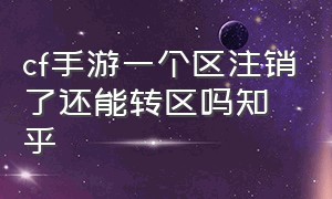 cf手游一个区注销了还能转区吗知乎