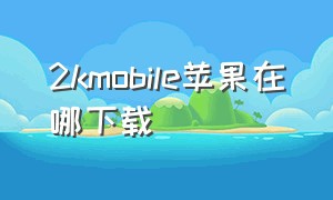 2kmobile苹果在哪下载