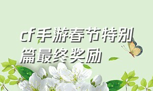 cf手游春节特别篇最终奖励