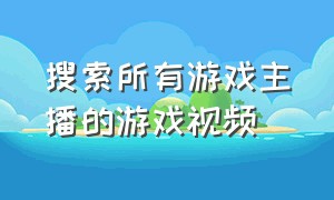 搜索所有游戏主播的游戏视频