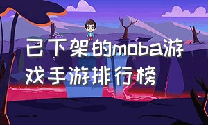 已下架的moba游戏手游排行榜