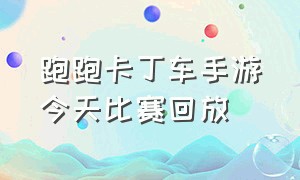 跑跑卡丁车手游今天比赛回放