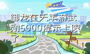 御龙在天手游武勋5000提示上限了