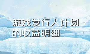 游戏发行人计划的收益明细