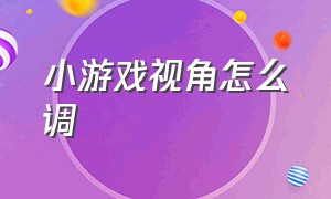 小游戏视角怎么调